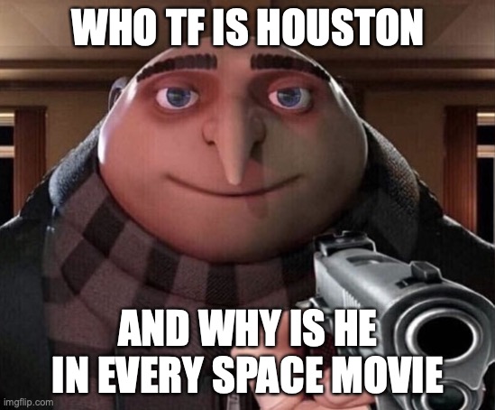 WHO IS HOUSTON | WHO TF IS HOUSTON; AND WHY IS HE IN EVERY SPACE MOVIE | image tagged in gru gun | made w/ Imgflip meme maker
