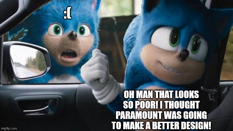 Sonic Movie Old vs New | :(; OH MAN THAT LOOKS SO POOR! I THOUGHT PARAMOUNT WAS GOING TO MAKE A BETTER DESIGN! | image tagged in sonic movie old vs new | made w/ Imgflip meme maker