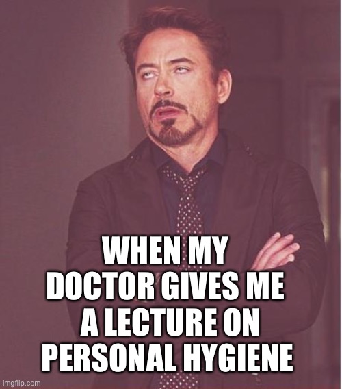 Face You Make Robert Downey Jr | WHEN MY DOCTOR GIVES ME; A LECTURE ON PERSONAL HYGIENE | image tagged in memes,face you make robert downey jr | made w/ Imgflip meme maker