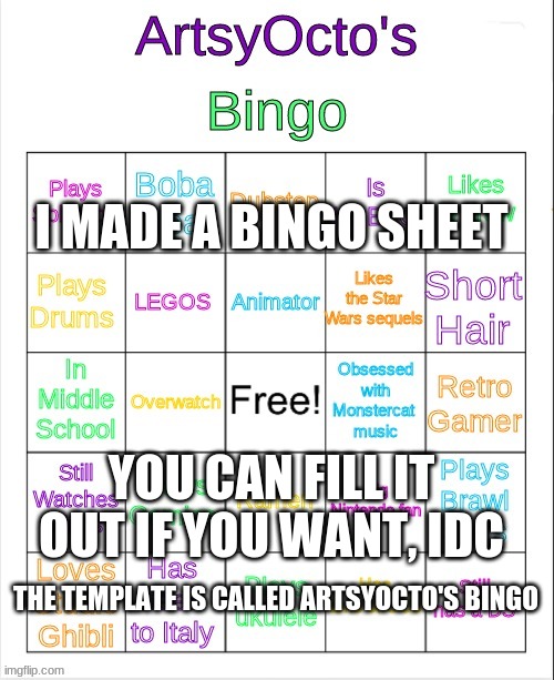 artsyocto's bingo | I MADE A BINGO SHEET; YOU CAN FILL IT OUT IF YOU WANT, IDC; THE TEMPLATE IS CALLED ARTSYOCTO'S BINGO | image tagged in artsyocto's bingo | made w/ Imgflip meme maker