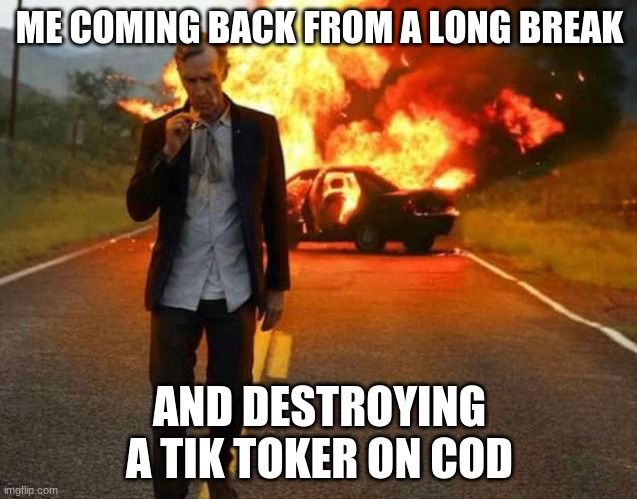Im back | ME COMING BACK FROM A LONG BREAK; AND DESTROYING A TIK TOKER ON COD | image tagged in bill nye badass,get rekt,trash | made w/ Imgflip meme maker