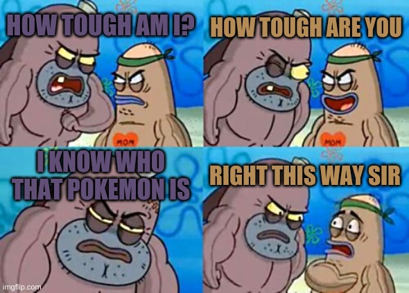 How Tough Are You | HOW TOUGH ARE YOU; HOW TOUGH AM I? I KNOW WHO THAT POKEMON IS; RIGHT THIS WAY SIR | image tagged in memes,how tough are you,pokemon,whos that pokemon | made w/ Imgflip meme maker