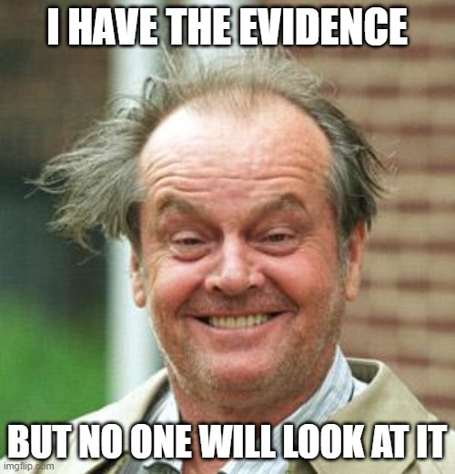 Jack Nicholson Crazy Hair | I HAVE THE EVIDENCE BUT NO ONE WILL LOOK AT IT | image tagged in jack nicholson crazy hair | made w/ Imgflip meme maker