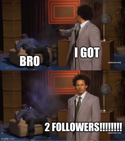 LET'SSSSS GOOOOOOOOOO!!!!!!! | I GOT; BRO; 2 FOLLOWERS!!!!!!!! | image tagged in memes,who killed hannibal,2,followers | made w/ Imgflip meme maker