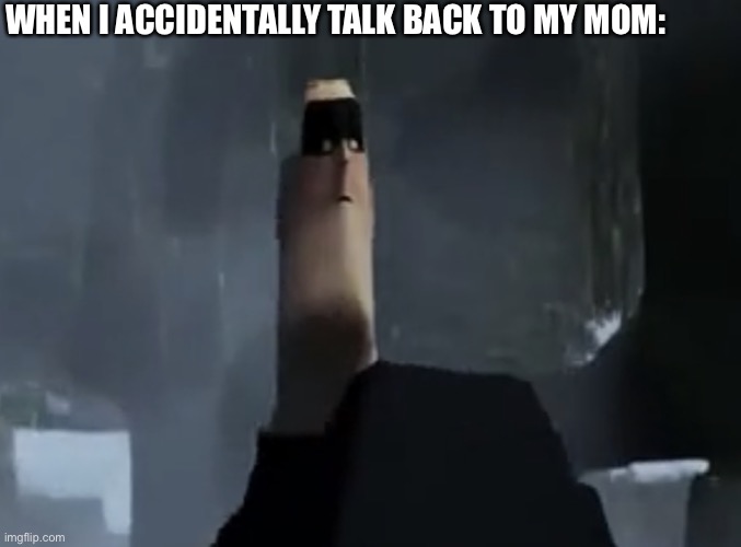 Mr Incredible thin head | WHEN I ACCIDENTALLY TALK BACK TO MY MOM: | image tagged in mr incredible thin head | made w/ Imgflip meme maker