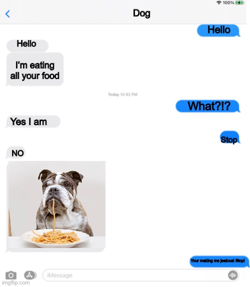 Why did he do that to me.... | Dog; Hello; Hello; I’m eating all your food; What?!? Yes I am; Stop; NO; Your making me jealous! Stop! | image tagged in bro not cool,not cool,bro,stop reading these tags,stop,one does not simply | made w/ Imgflip meme maker