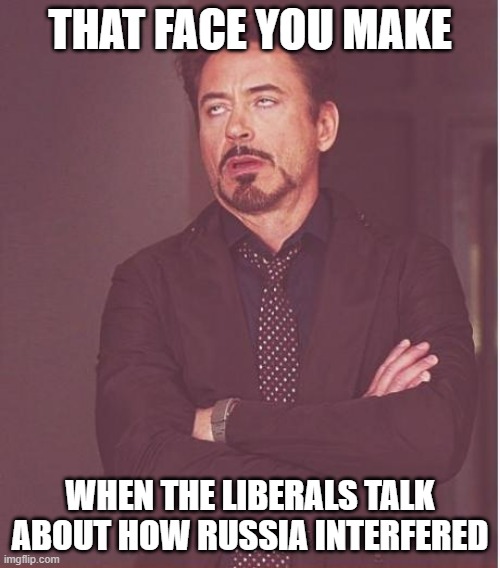 They didn't, besides, China DID interfere in 2020 election | THAT FACE YOU MAKE; WHEN THE LIBERALS TALK ABOUT HOW RUSSIA INTERFERED | image tagged in memes,face you make robert downey jr,china,russia | made w/ Imgflip meme maker
