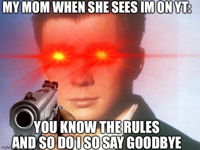 MY MOM WHEN SHE SEES IM ON YT:; YOU KNOW THE RULES AND SO DO I SO SAY GOODBYE | image tagged in you know the rules it's time to die | made w/ Imgflip meme maker