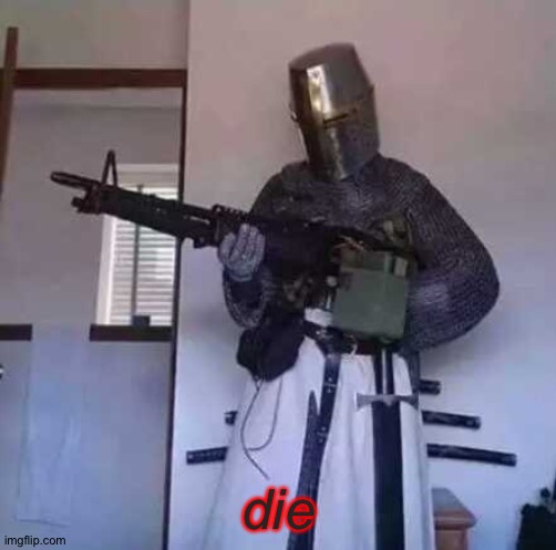 Crusader knight with M60 Machine Gun | die | image tagged in crusader knight with m60 machine gun | made w/ Imgflip meme maker