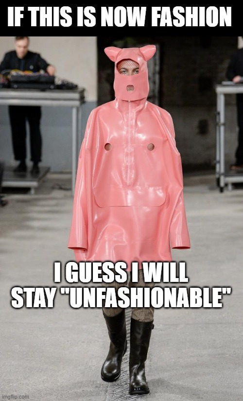 Fashion 2021 | IF THIS IS NOW FASHION; I GUESS I WILL STAY "UNFASHIONABLE" | image tagged in fashion,runway fashion,unfashionable | made w/ Imgflip meme maker