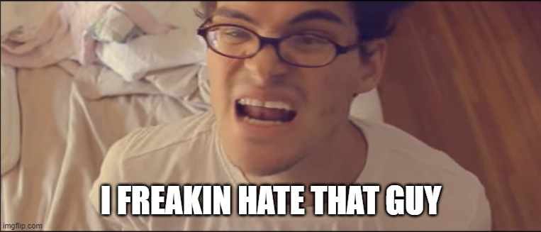 I FREAKIN HATE THAT GUY | image tagged in words | made w/ Imgflip meme maker