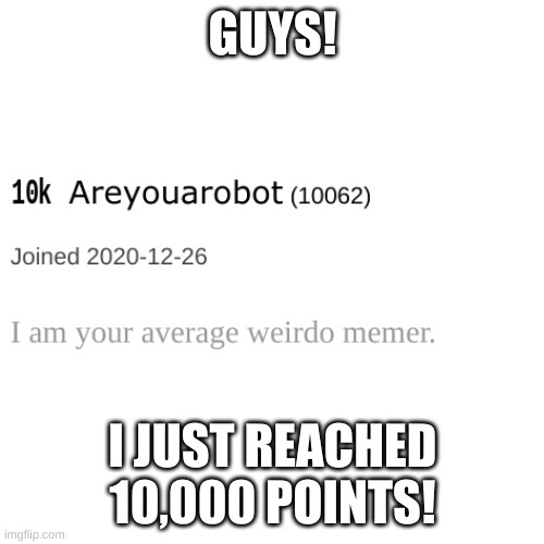 Yesh | GUYS! I JUST REACHED 10,000 POINTS! | image tagged in memes | made w/ Imgflip meme maker