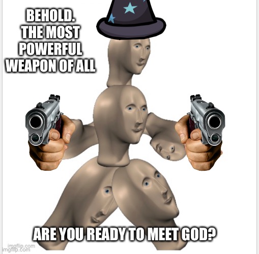 Magik | BEHOLD. THE MOST POWERFUL WEAPON OF ALL; ARE YOU READY TO MEET GOD? | image tagged in memes,funny | made w/ Imgflip meme maker