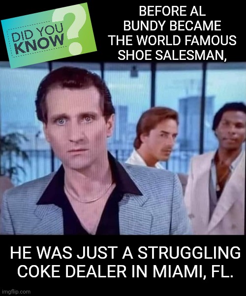 Busted with Contraband | BEFORE AL BUNDY BECAME THE WORLD FAMOUS SHOE SALESMAN, HE WAS JUST A STRUGGLING COKE DEALER IN MIAMI, FL. | image tagged in married with children,miami vice,al bundy,funny,tv shows | made w/ Imgflip meme maker