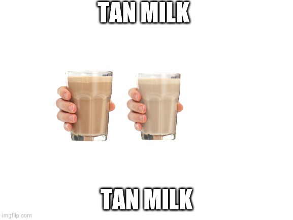 Blank White Template | TAN MILK; TAN MILK | image tagged in blank white template | made w/ Imgflip meme maker