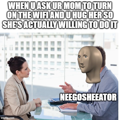 Neegoshiatorr | WHEN U ASK UR MOM TO TURN ON THE WIFI AND U HUG HER SO SHE'S ACTUALLY WILLING TO DO IT; NEEGOSHEEATOR | image tagged in meme man,memes,blank transparent square | made w/ Imgflip meme maker