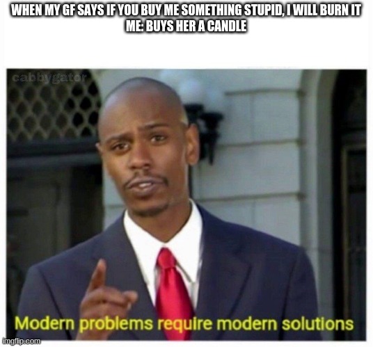 modern problems | WHEN MY GF SAYS IF YOU BUY ME SOMETHING STUPID, I WILL BURN IT
ME: BUYS HER A CANDLE | image tagged in modern problems,funny | made w/ Imgflip meme maker