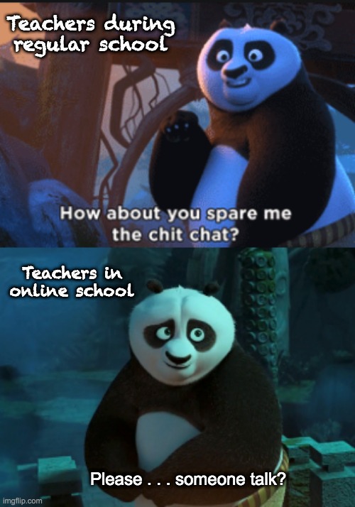 And now, the teacher has become  . . . the student? | Teachers during regular school; Teachers in online school; Please . . . someone talk? | image tagged in panda chit chat change,teachers,school,online school,talk | made w/ Imgflip meme maker