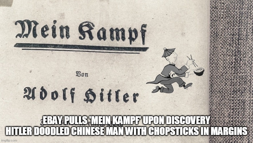 Mein Kempf | EBAY PULLS 'MEIN KAMPF' UPON DISCOVERY HITLER DOODLED CHINESE MAN WITH CHOPSTICKS IN MARGINS | image tagged in memes | made w/ Imgflip meme maker