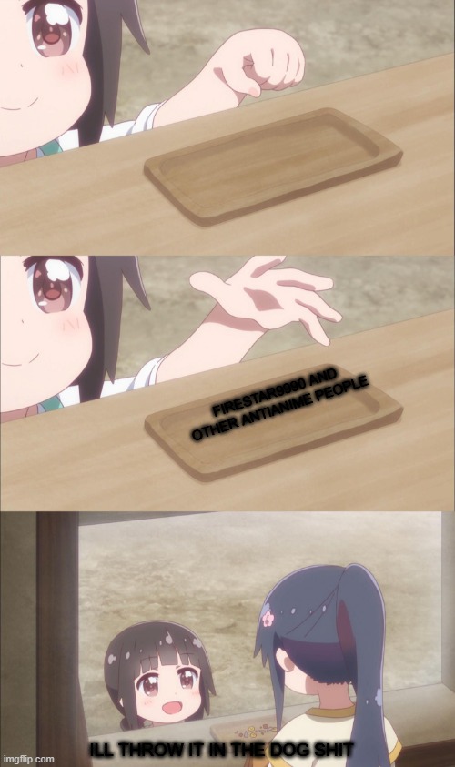 Yuu buys a cookie | FIRESTAR9990 AND OTHER ANTIANIME PEOPLE; ILL THROW IT IN THE DOG SHIT | image tagged in yuu buys a cookie | made w/ Imgflip meme maker