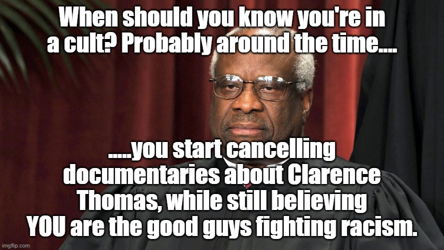 It's ok, Joe says he ain't black. | When should you know you're in a cult? Probably around the time.... .....you start cancelling documentaries about Clarence Thomas, while still believing YOU are the good guys fighting racism. | image tagged in cancel,racist,clarence thomas,fake woke | made w/ Imgflip meme maker