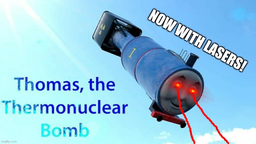 thomas the thermonuclear bomb | NOW WITH LASERS! | image tagged in thomas the thermonuclear bomb | made w/ Imgflip meme maker