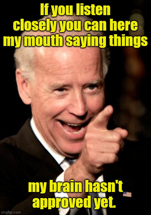 Duh! | If you listen closely you can here my mouth saying things; my brain hasn't approved yet. | image tagged in memes,smilin biden,funny | made w/ Imgflip meme maker