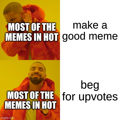 seriusly?? | make a good meme; MOST OF THE MEMES IN HOT; beg for upvotes; MOST OF THE MEMES IN HOT | image tagged in memes,drake hotline bling,stop it with upvote beggars,imgflip | made w/ Imgflip meme maker
