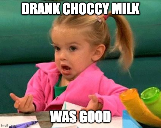 I don't know (Good Luck Charlie) | DRANK CHOCCY MILK WAS GOOD | image tagged in i don't know good luck charlie | made w/ Imgflip meme maker