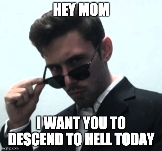 Hey Mom | HEY MOM I WANT YOU TO DESCEND TO HELL TODAY | image tagged in hey mom | made w/ Imgflip meme maker