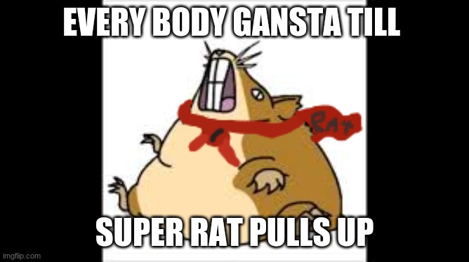 coolio | EVERYBODY GANGSTA TILL; SUPER RAT PULLS UP | image tagged in rats | made w/ Imgflip meme maker