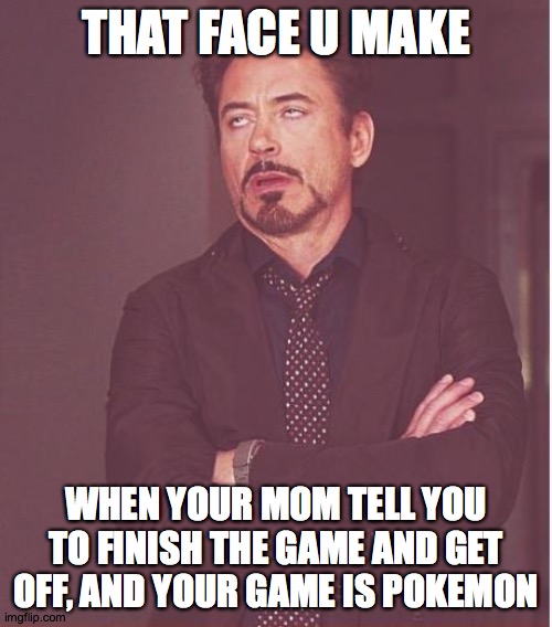 annoyed Robert downey jr | THAT FACE U MAKE; WHEN YOUR MOM TELL YOU TO FINISH THE GAME AND GET OFF, AND YOUR GAME IS POKEMON | image tagged in memes,face you make robert downey jr | made w/ Imgflip meme maker