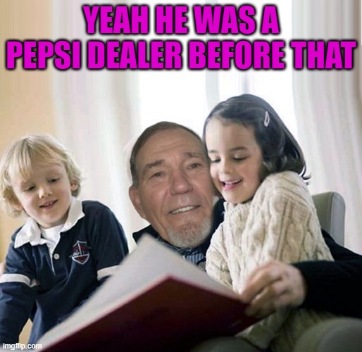YEAH HE WAS A PEPSI DEALER BEFORE THAT | image tagged in story teller | made w/ Imgflip meme maker