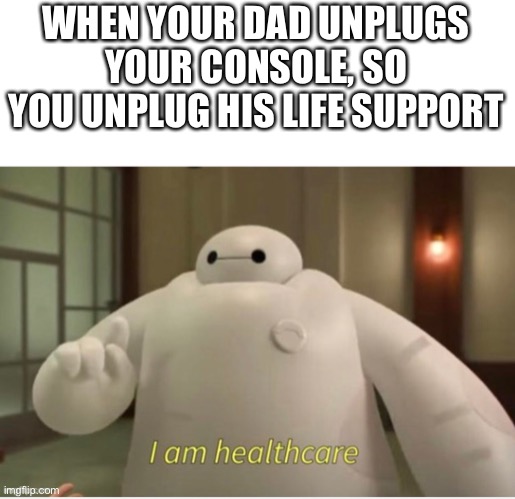 Yes | WHEN YOUR DAD UNPLUGS YOUR CONSOLE, SO YOU UNPLUG HIS LIFE SUPPORT | image tagged in memes,dark humor,baymax | made w/ Imgflip meme maker