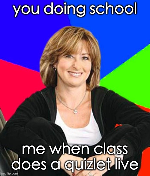 Sheltering Suburban Mom Meme | you doing school me when class does a quizlet live | image tagged in memes,sheltering suburban mom | made w/ Imgflip meme maker