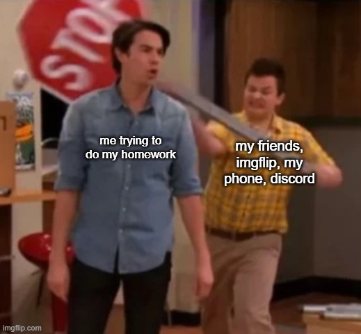 Gibby hitting Spencer with a stop sign | me trying to do my homework; my friends, imgflip, my phone, discord | image tagged in gibby hitting spencer with a stop sign | made w/ Imgflip meme maker