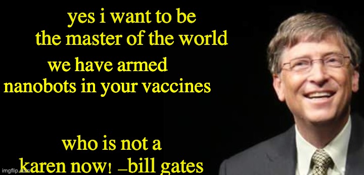 Bill Gates Fake quote | yes i want to be the master of the world we have armed nanobots in your vaccines who is not a karen now! -bill gates | image tagged in bill gates fake quote | made w/ Imgflip meme maker