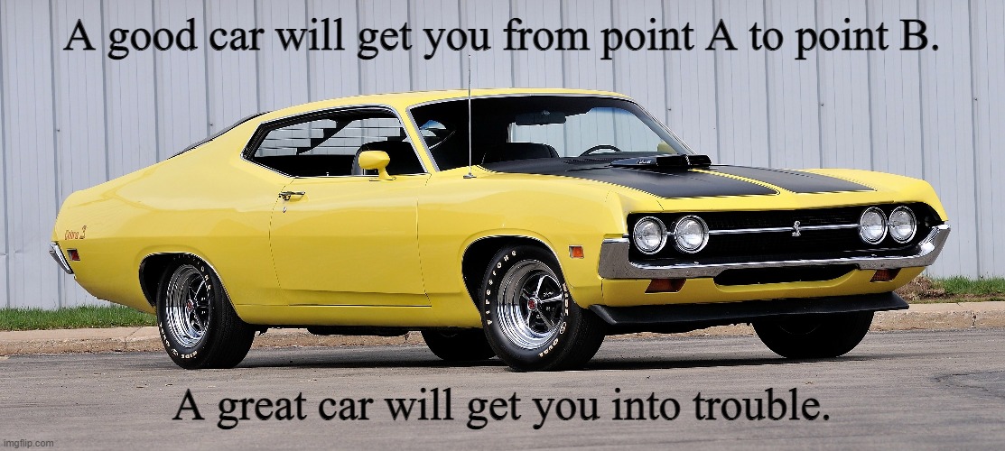 True Story | A good car will get you from point A to point B. A great car will get you into trouble. | image tagged in memes,i love cars | made w/ Imgflip meme maker