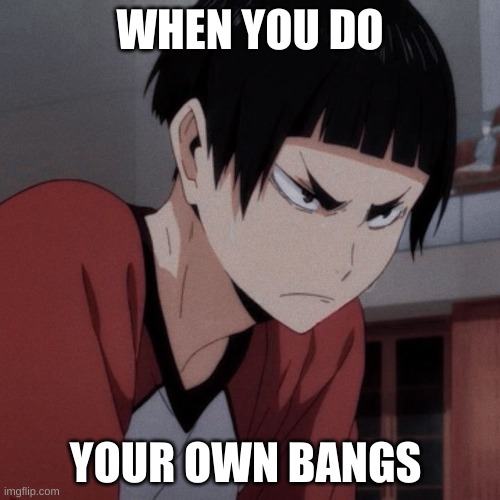 when you do something on your own | WHEN YOU DO; YOUR OWN BANGS | image tagged in haikyuu | made w/ Imgflip meme maker