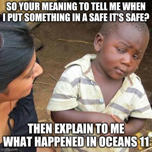 Third World Skeptical Kid | SO YOUR MEANING TO TELL ME WHEN I PUT SOMETHING IN A SAFE IT'S SAFE? THEN EXPLAIN TO ME WHAT HAPPENED IN OCEANS 11 | image tagged in memes,third world skeptical kid | made w/ Imgflip meme maker