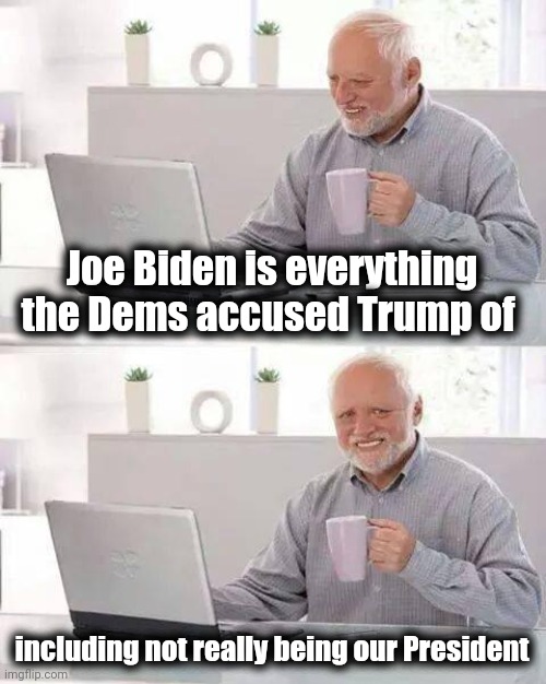 We can't even blame Democratic voters , they got cheated too |  Joe Biden is everything the Dems accused Trump of; including not really being our President | image tagged in memes,hide the pain harold,politicians suck,palestine,pelosi,what do we want | made w/ Imgflip meme maker