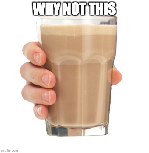 Choccy Milk | WHY NOT THIS | image tagged in choccy milk | made w/ Imgflip meme maker
