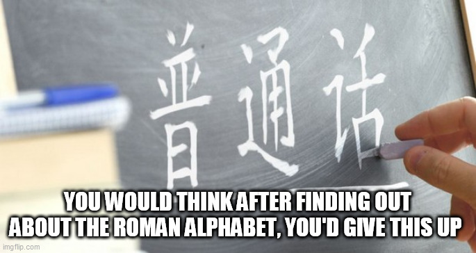 Alphabet | YOU WOULD THINK AFTER FINDING OUT ABOUT THE ROMAN ALPHABET, YOU'D GIVE THIS UP | image tagged in alphabet | made w/ Imgflip meme maker