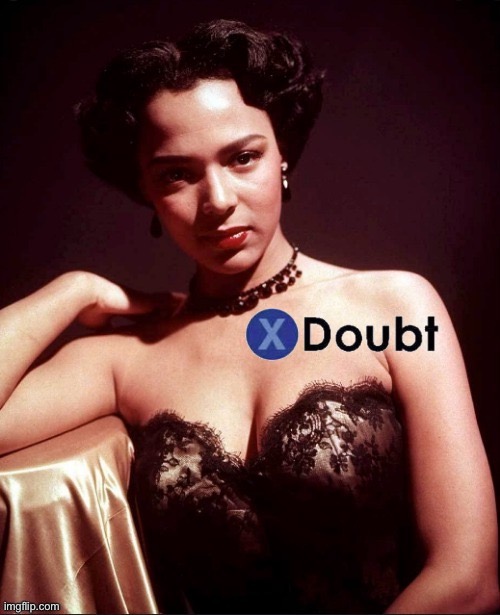 X doubt Dorothy Dandridge | image tagged in x doubt dorothy dandridge | made w/ Imgflip meme maker