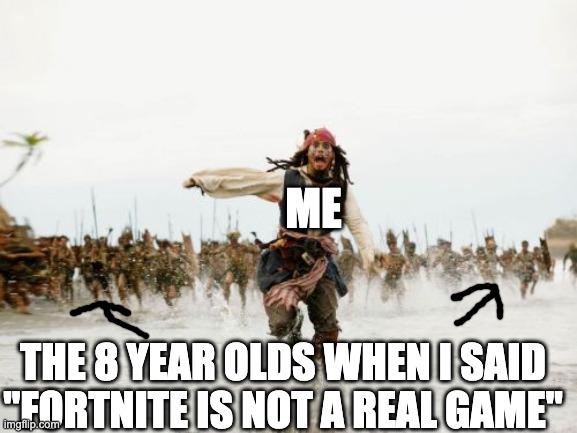 Jack Sparrow Being Chased Meme | ME; THE 8 YEAR OLDS WHEN I SAID "FORTNITE IS NOT A REAL GAME" | image tagged in memes,jack sparrow being chased | made w/ Imgflip meme maker