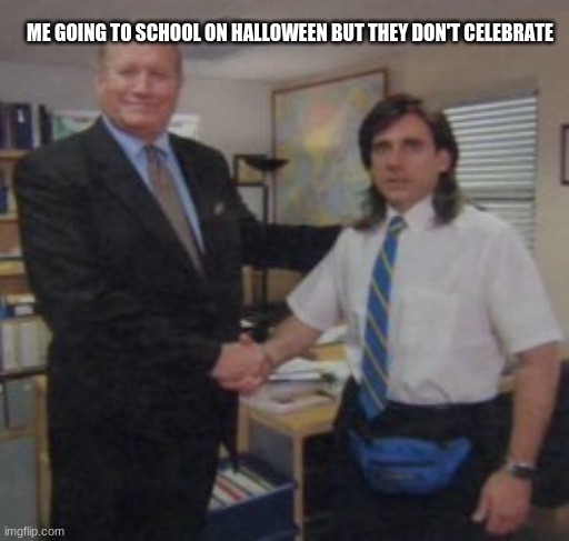this really happened | ME GOING TO SCHOOL ON HALLOWEEN BUT THEY DON'T CELEBRATE | image tagged in the office,the office handshake,crap,memes,funny | made w/ Imgflip meme maker