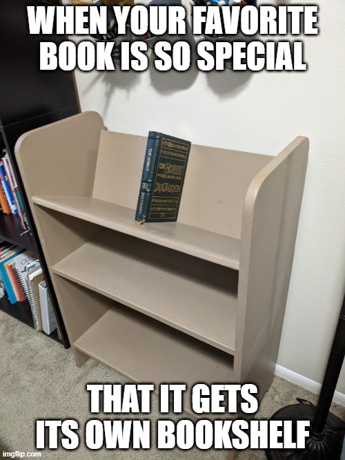 favorite book | WHEN YOUR FAVORITE BOOK IS SO SPECIAL; THAT IT GETS ITS OWN BOOKSHELF | image tagged in the hobbit,bookshelf,favorite | made w/ Imgflip meme maker