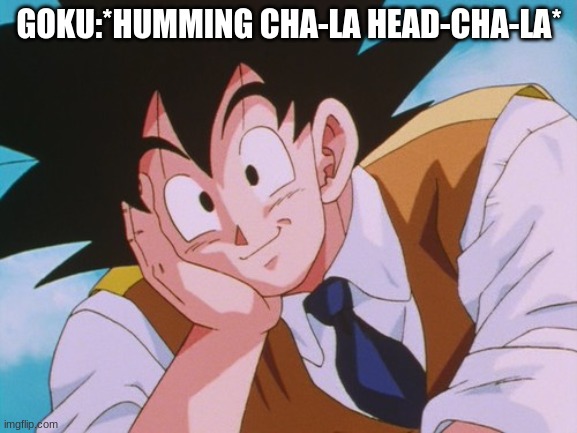 Condescending Goku |  GOKU:*HUMMING CHA-LA HEAD-CHA-LA* | image tagged in memes,condescending goku | made w/ Imgflip meme maker