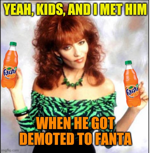 YEAH, KIDS, AND I MET HIM WHEN HE GOT DEMOTED TO FANTA | made w/ Imgflip meme maker