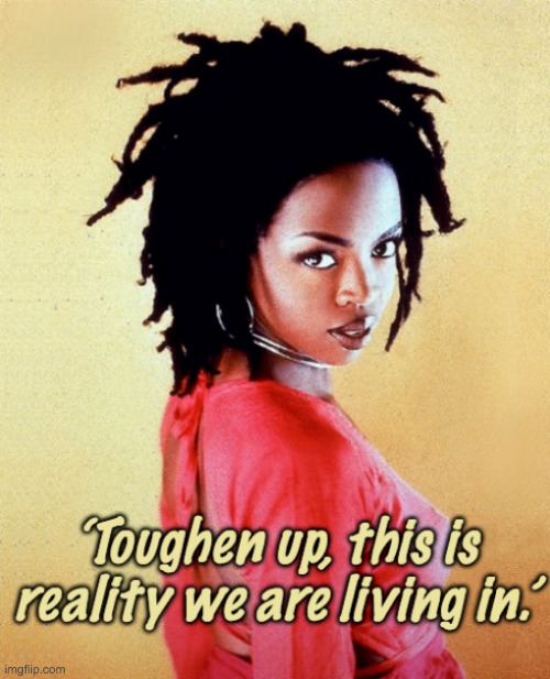 Toughen up template | image tagged in lauryn hill tough reality | made w/ Imgflip meme maker